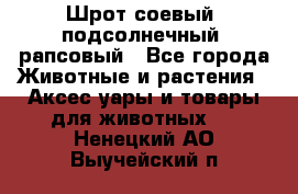 Шрот соевый, подсолнечный, рапсовый - Все города Животные и растения » Аксесcуары и товары для животных   . Ненецкий АО,Выучейский п.